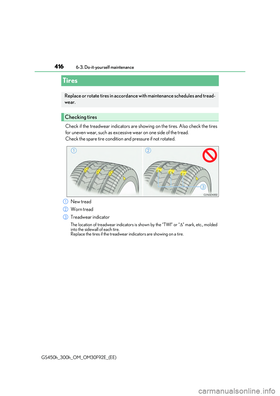 LEXUS GS300H 2019 Owners Manual 4166-3. Do-it-yourself maintenance
GS450h_300h_OM_OM30F92E_(EE)
Tires
Check if the treadwear indicators are show ing on the tires. Also check the tires
for uneven wear, such as excessive wear on one LEXUS GS300H 2019 Owners Manual 4166-3. Do-it-yourself maintenance
GS450h_300h_OM_OM30F92E_(EE)
Tires
Check if the treadwear indicators are show ing on the tires. Also check the tires
for uneven wear, such as excessive wear on one