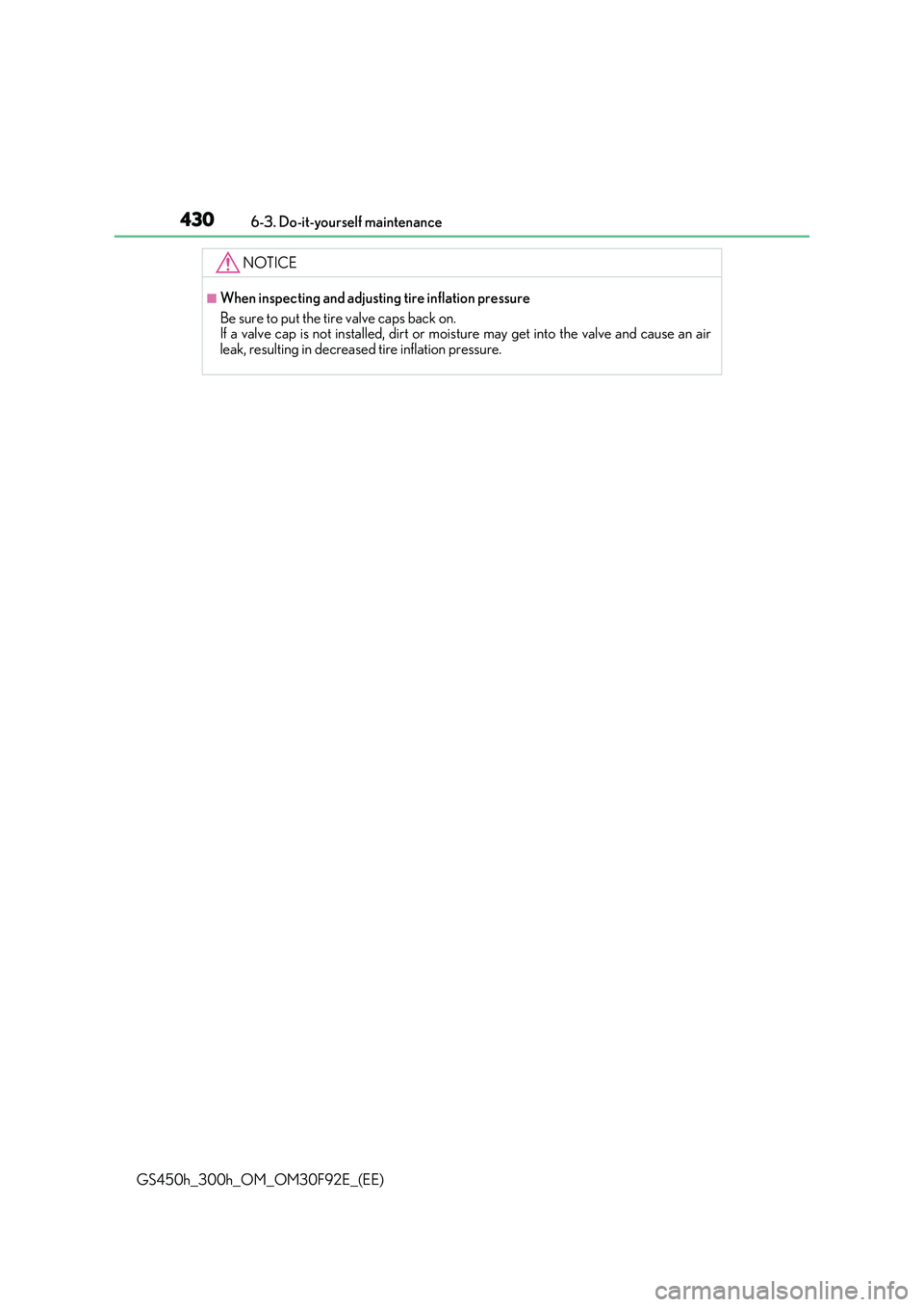 LEXUS GS300H 2019  Owners Manual 4306-3. Do-it-yourself maintenance
GS450h_300h_OM_OM30F92E_(EE)
NOTICE
■When inspecting and adjusting tire inflation pressure 
Be sure to put the tire valve caps back on. If a valve cap is not insta