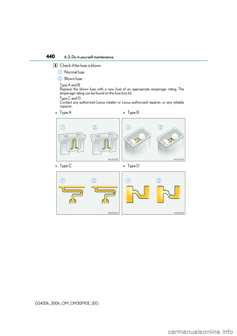 LEXUS GS300H 2019 Owners Manual 4406-3. Do-it-yourself maintenance
GS450h_300h_OM_OM30F92E_(EE)
Check if the fuse is blown.
Normal fuse
Blown fuse
Type A and B:
Replace the blown fuse with a new fuse of an appropriate amperage ra LEXUS GS300H 2019 Owners Manual 4406-3. Do-it-yourself maintenance
GS450h_300h_OM_OM30F92E_(EE)
Check if the fuse is blown.
Normal fuse
Blown fuse
Type A and B:
Replace the blown fuse with a new fuse of an appropriate amperage ra