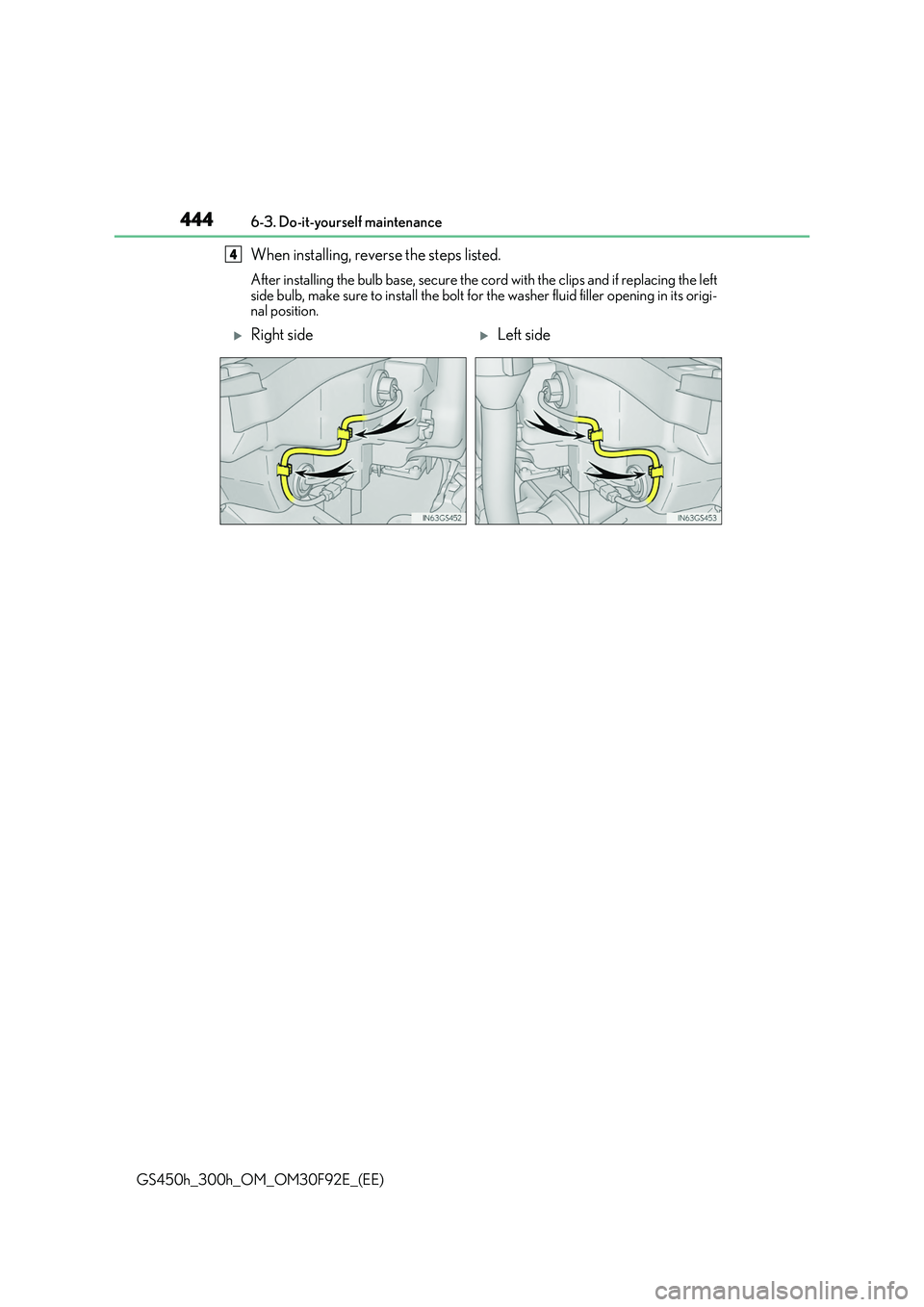 LEXUS GS300H 2019  Owners Manual 4446-3. Do-it-yourself maintenance
GS450h_300h_OM_OM30F92E_(EE)
When installing, reverse the steps listed. 
After installing the bulb base, secure the cord with the clips and if replacing the left 
si