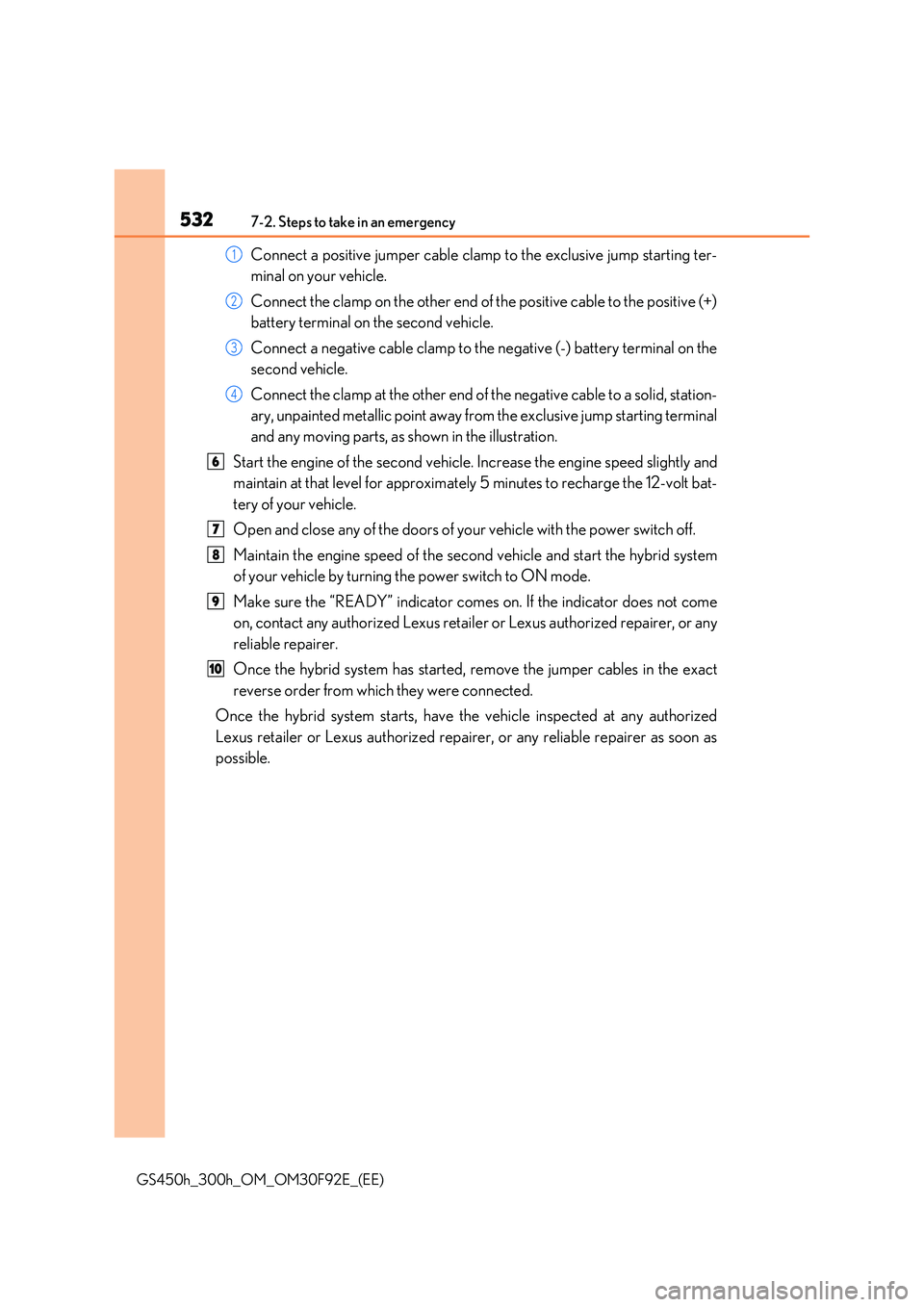 LEXUS GS300H 2019 Owners Manual 5327-2. Steps to take in an emergency
GS450h_300h_OM_OM30F92E_(EE)
Connect a positive jumper cable clamp to the exclusive jump starting ter-
minal on your vehicle.
Connect the clamp on the other end LEXUS GS300H 2019 Owners Manual 5327-2. Steps to take in an emergency
GS450h_300h_OM_OM30F92E_(EE)
Connect a positive jumper cable clamp to the exclusive jump starting ter-
minal on your vehicle.
Connect the clamp on the other end