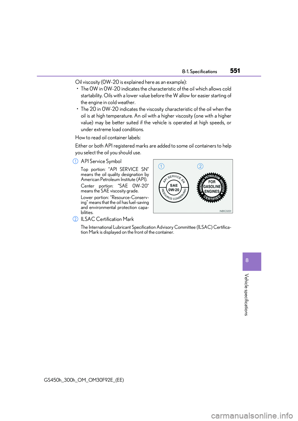 LEXUS GS300H 2019 Owners Manual 551
8
8-1. Specifications
Vehicle specifications
GS450h_300h_OM_OM30F92E_(EE)
Oil viscosity (0W-20 is explained here as an example):
• The 0W in 0W-20 indicates the characteristic of the oil which LEXUS GS300H 2019 Owners Manual 551
8
8-1. Specifications
Vehicle specifications
GS450h_300h_OM_OM30F92E_(EE)
Oil viscosity (0W-20 is explained here as an example):
• The 0W in 0W-20 indicates the characteristic of the oil which