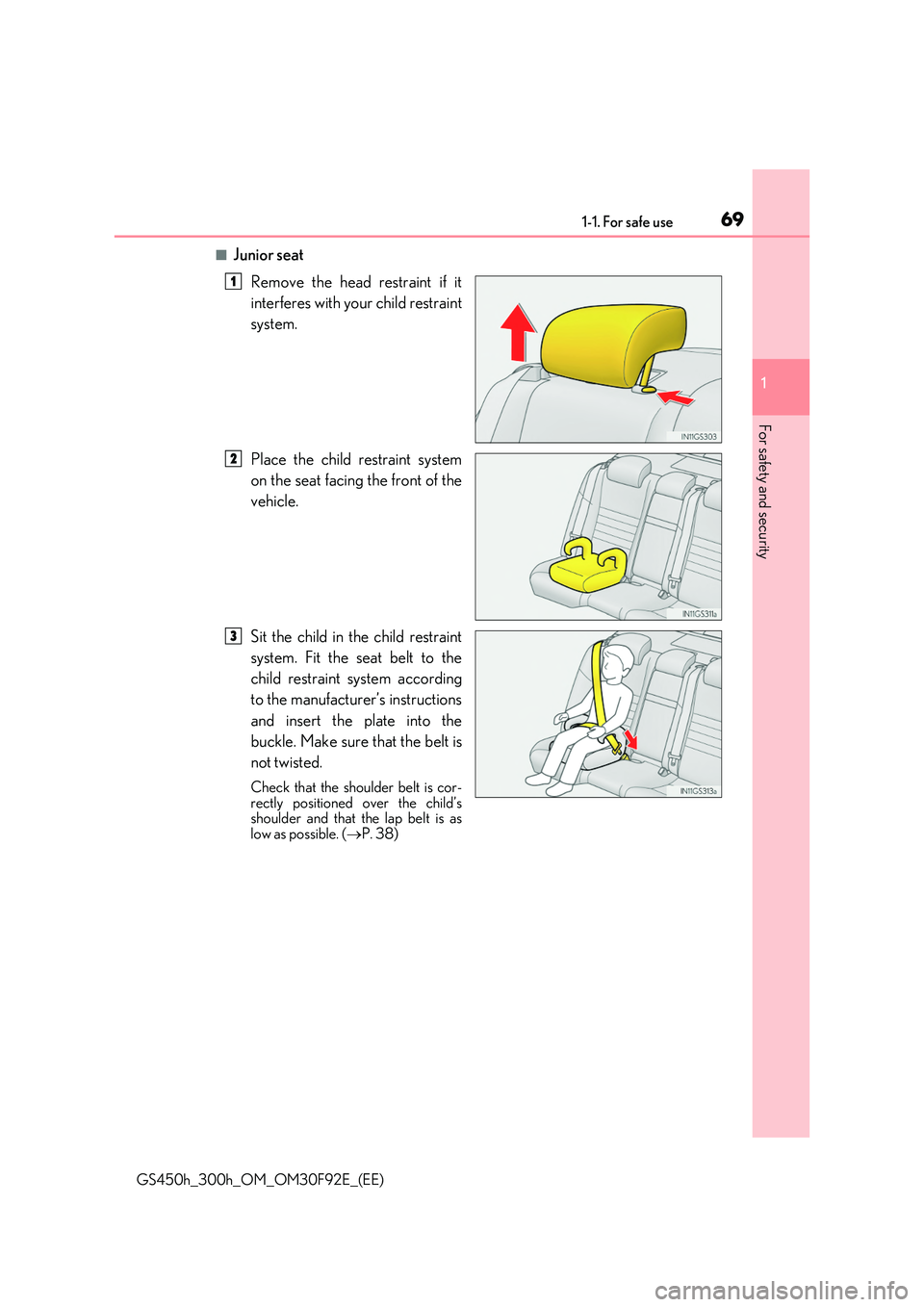 LEXUS GS300H 2019 Repair Manual 691-1. For safe use
1
For safety and security
GS450h_300h_OM_OM30F92E_(EE)
■Junior seat 
Remove the head restraint if it 
interferes with your child restraint 
system. 
Place the child restraint sys