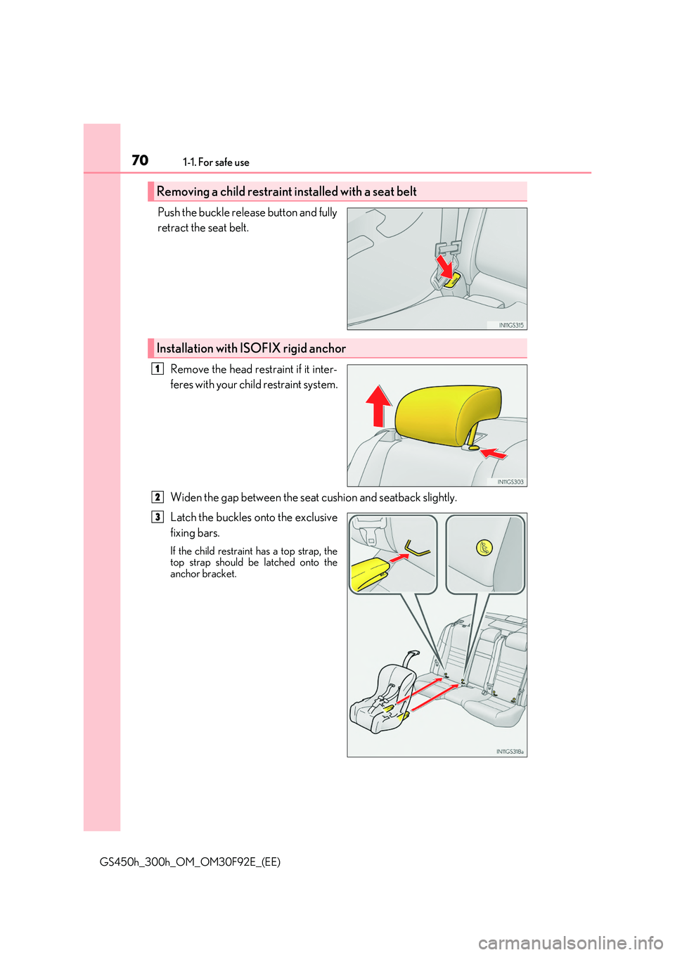 LEXUS GS300H 2019 Repair Manual 701-1. For safe use
GS450h_300h_OM_OM30F92E_(EE)
Push the buckle release button and fully 
retract the seat belt.  
Remove the head restraint if it inter- 
feres with your child restraint system. 
Wid