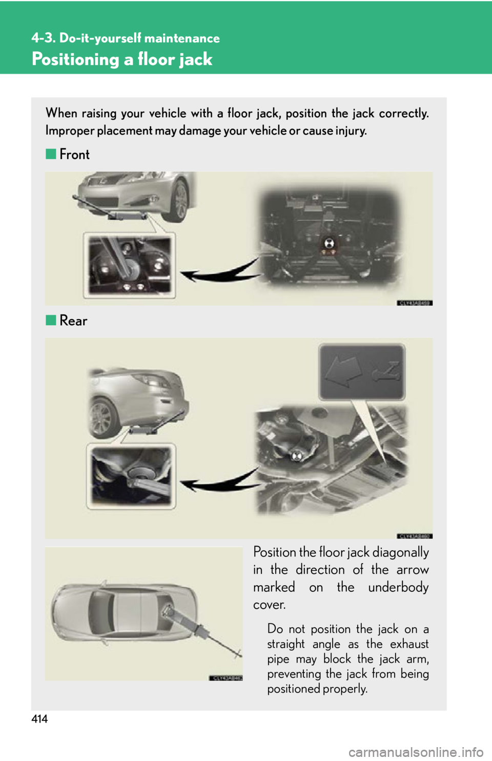 LEXUS IS250C 2013  Owners Manual 414
4-3. Do-it-yourself maintenance
Positioning a floor jack
When raising your vehicle with a floor jack, position the jack correctly.
Improper placement may damage your vehicle or cause injury.
■Fr