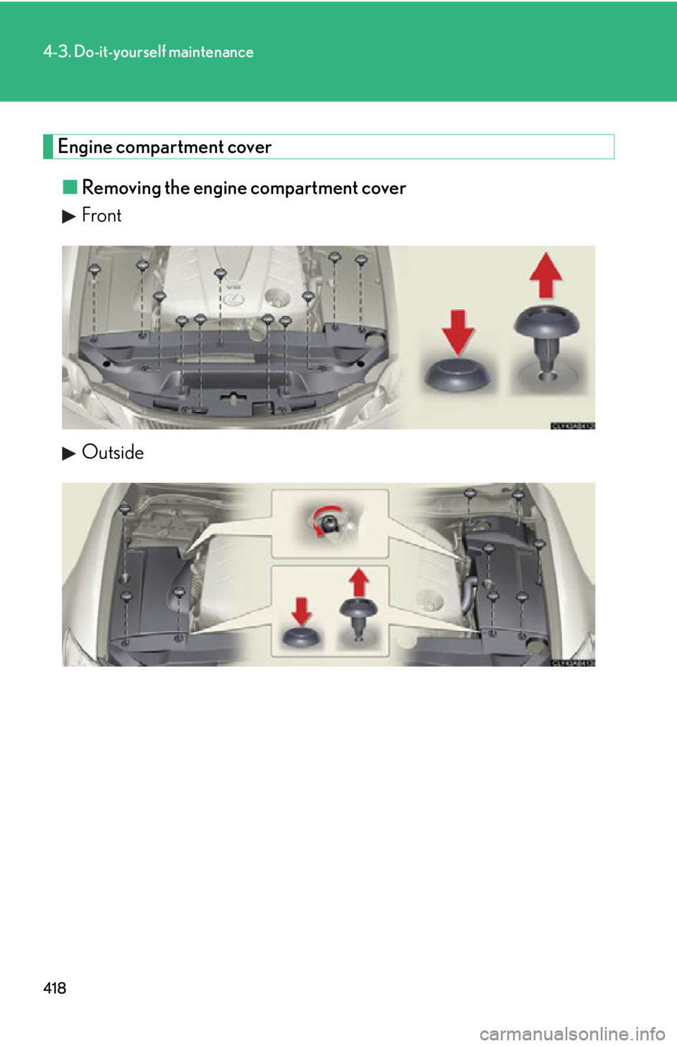 LEXUS IS250C 2013  Owners Manual 418
4-3. Do-it-yourself maintenance
Engine compartment cover■ Removing the engine compartment cover
Front
Outside 