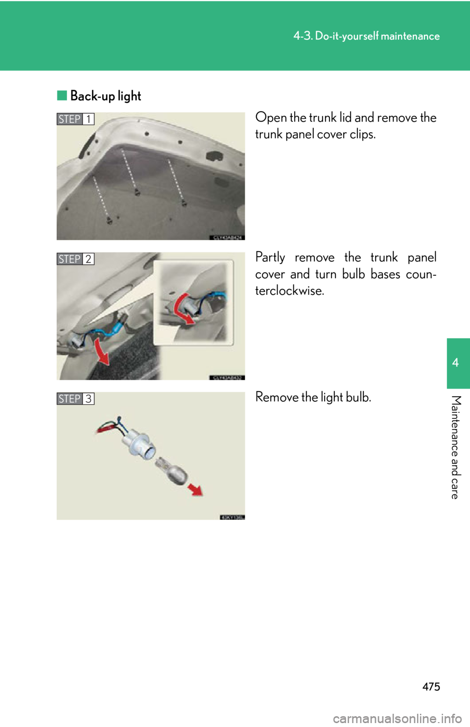 LEXUS IS250C 2013 User Guide 475
4-3. Do-it-yourself maintenance
4
Maintenance and care
■Back-up light
Open the trunk lid and remove the
trunk panel cover clips.
Partly remove the trunk panel
cover and turn bulb bases coun-
ter