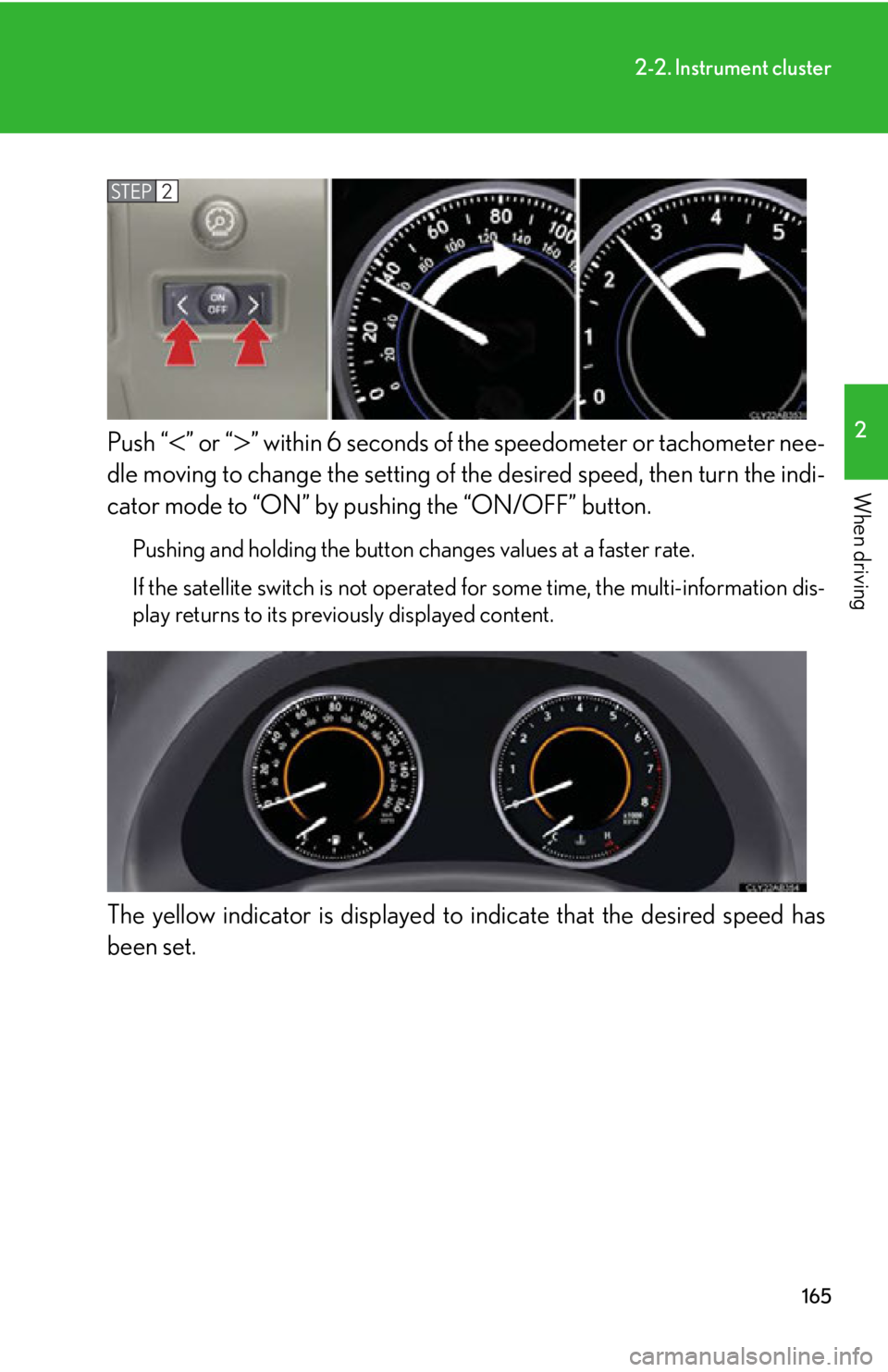 LEXUS IS350C 2013  Owners Manual 165
2-2. Instrument cluster
2
When driving
Push “” or “” within 6 seconds of the speedometer or tachometer nee-
dle moving to change the setting of  the desired speed, then turn the indi