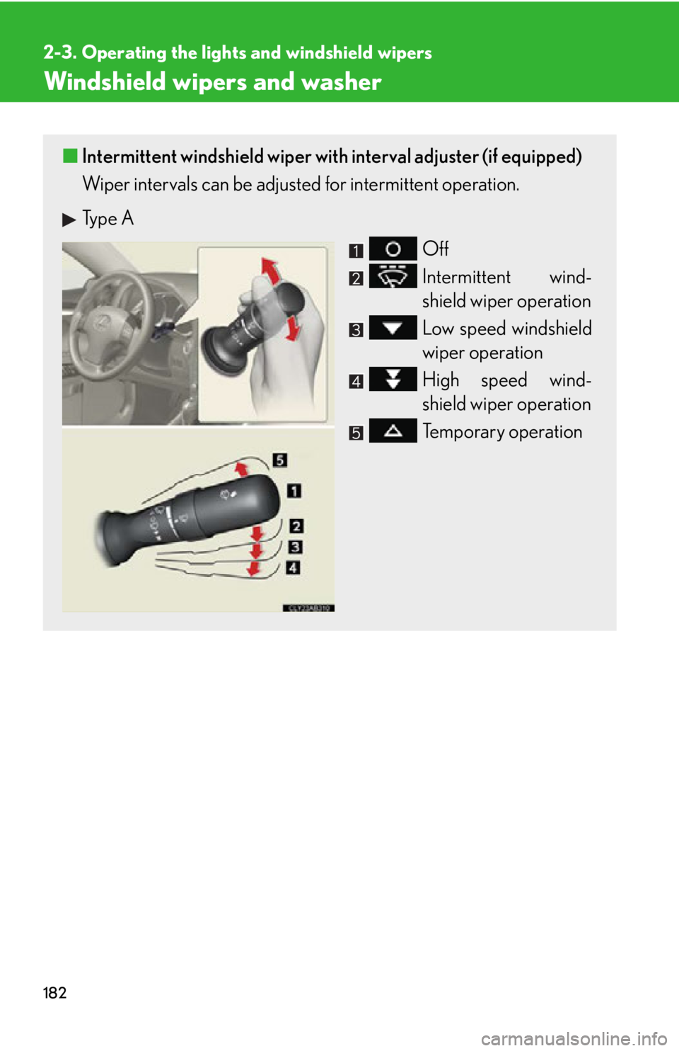 LEXUS IS350C 2013  Owners Manual 182
2-3. Operating the lights and windshield wipers
Windshield wipers and washer
■Intermittent windshield wiper with  interval adjuster (if equipped)
Wiper intervals can be adjusted for intermittent