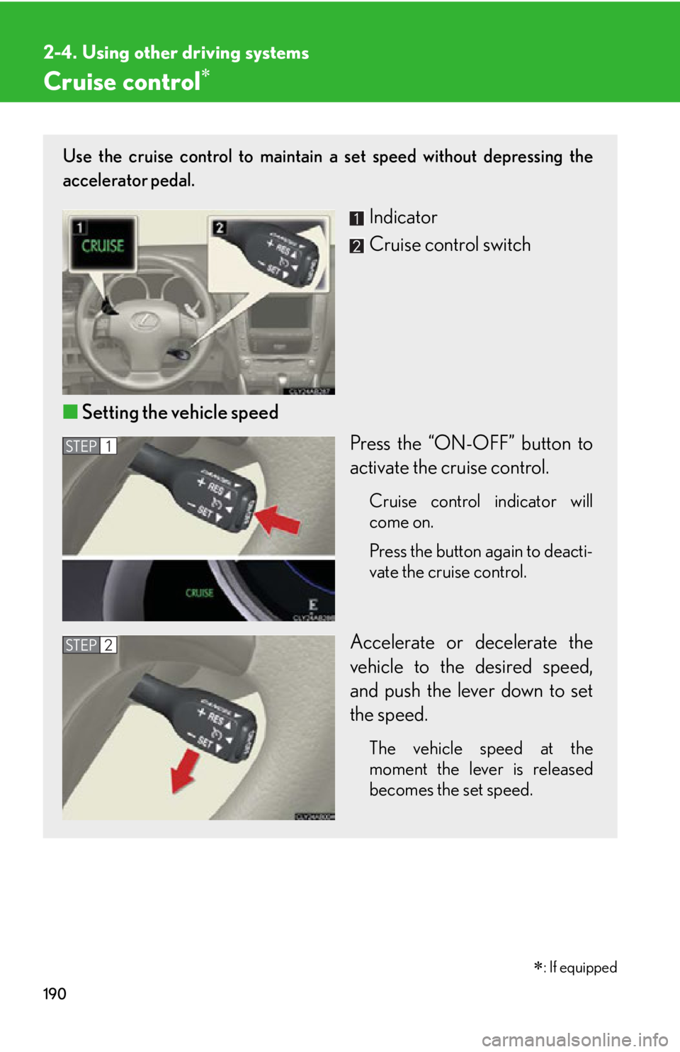 LEXUS IS350C 2013  Owners Manual 190
2-4. Using other driving systems
Cruise control
Use the cruise control to maintain a set speed without depressing the
accelerator pedal. 
Indicator
Cruise control switch
■ Setting the vehicle