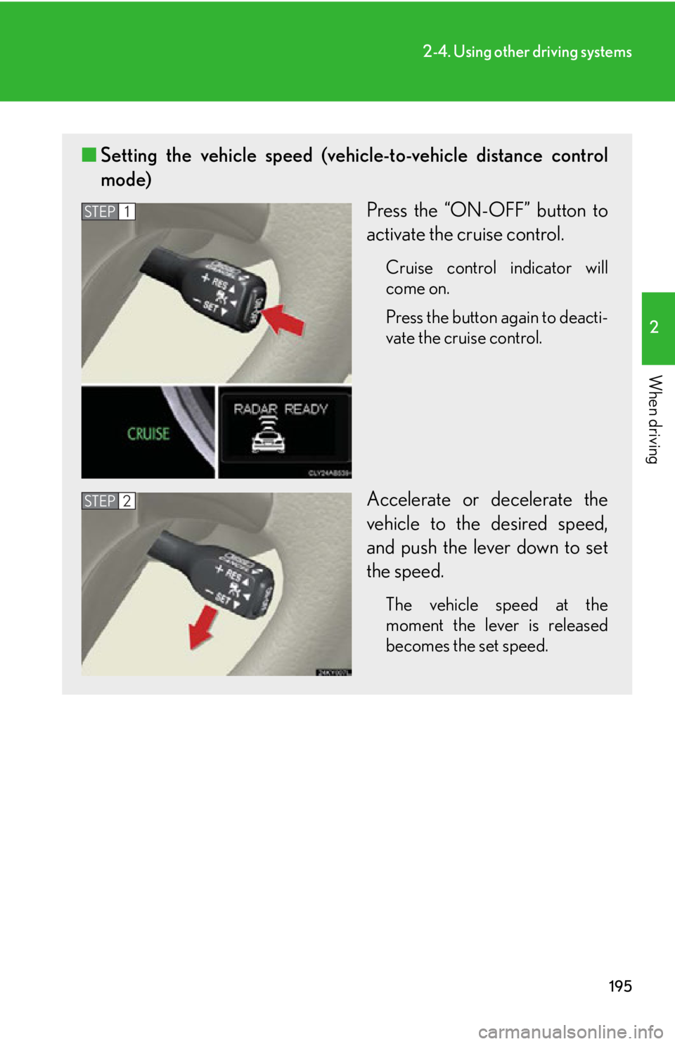 LEXUS IS350C 2013 User Guide 195
2-4. Using other driving systems
2
When driving
■Setting the vehicle speed (vehicle-to-vehicle distance control
mode)
Press the “ON-OFF” button to
activate the cruise control.
Cruise control LEXUS IS350C 2013 User Guide 195
2-4. Using other driving systems
2
When driving
■Setting the vehicle speed (vehicle-to-vehicle distance control
mode)
Press the “ON-OFF” button to
activate the cruise control.
Cruise control