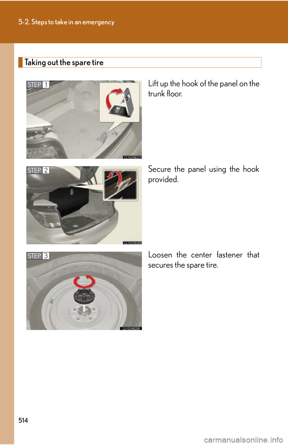 LEXUS IS350C 2013 Owners Manual 514
5-2. Steps to take in an emergency
Taking out the spare tireLift up the hook of the panel on the
trunk floor.
Secure the panel using the hook
provided.
Loosen the center fastener that
secures the LEXUS IS350C 2013 Owners Manual 514
5-2. Steps to take in an emergency
Taking out the spare tireLift up the hook of the panel on the
trunk floor.
Secure the panel using the hook
provided.
Loosen the center fastener that
secures the