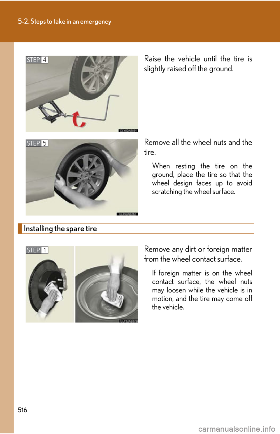 LEXUS IS350C 2013 Owners Manual 516
5-2. Steps to take in an emergency
Raise the vehicle until the tire is
slightly raised off the ground.
Remove all the wheel nuts and the
tire.
When resting the tire on the
ground, place the tire s LEXUS IS350C 2013 Owners Manual 516
5-2. Steps to take in an emergency
Raise the vehicle until the tire is
slightly raised off the ground.
Remove all the wheel nuts and the
tire.
When resting the tire on the
ground, place the tire s