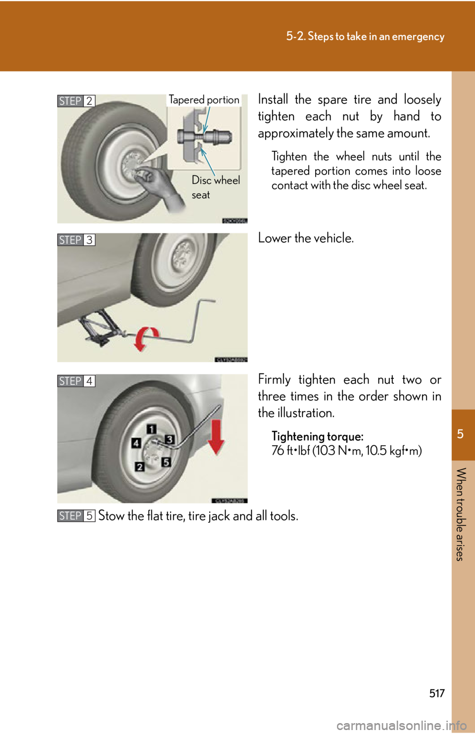 LEXUS IS350C 2013 Owners Guide 5
When trouble arises
517
5-2. Steps to take in an emergency
Install the spare tire and loosely
tighten each nut by hand to
approximately the same amount.
Tighten the wheel nuts until the
tapered port LEXUS IS350C 2013 Owners Guide 5
When trouble arises
517
5-2. Steps to take in an emergency
Install the spare tire and loosely
tighten each nut by hand to
approximately the same amount.
Tighten the wheel nuts until the
tapered port