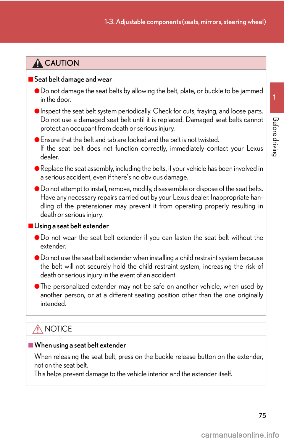 LEXUS IS350C 2013  Owners Manual 75
1-3. Adjustable components (seats, mirrors, steering wheel)
1
Before driving
CAUTION
■Seat belt damage and wear
●Do not damage the seat belts by allowing the belt, plate, or buckle to be jammed