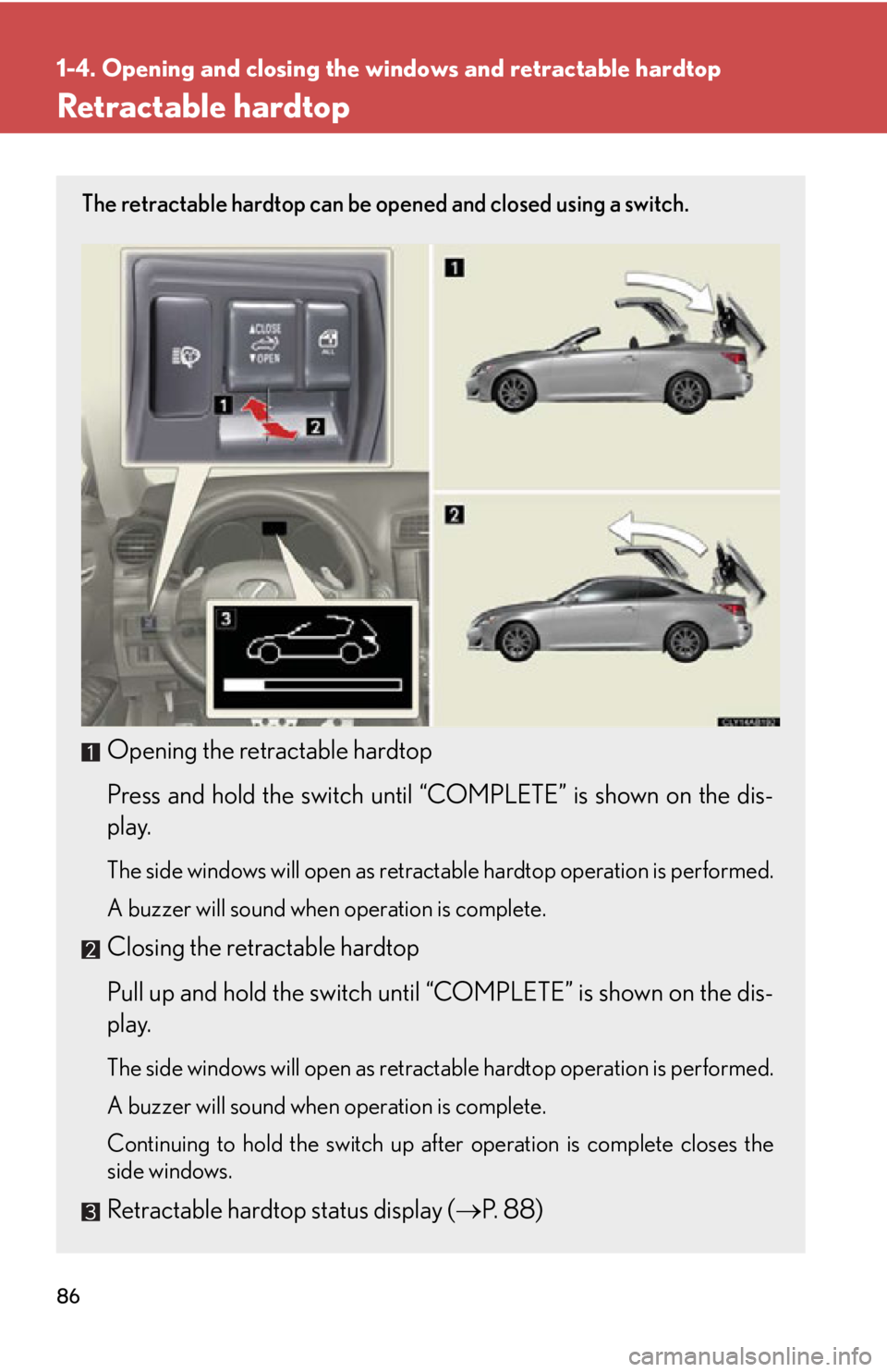 LEXUS IS350C 2013 Manual Online 86
1-4. Opening and closing the windows and retractable hardtop
Retractable hardtop
The retractable hardtop can be opened and closed using a switch.
Opening the retractable hardtop
Press and hold the LEXUS IS350C 2013 Manual Online 86
1-4. Opening and closing the windows and retractable hardtop
Retractable hardtop
The retractable hardtop can be opened and closed using a switch.
Opening the retractable hardtop
Press and hold the