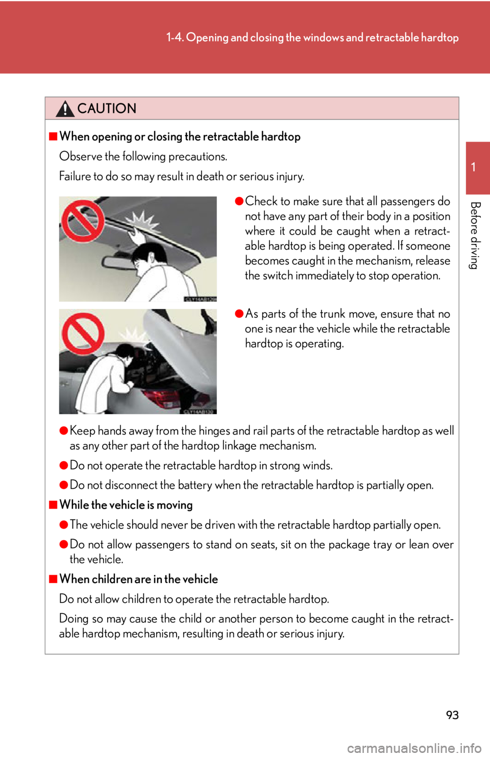 LEXUS IS350C 2013  Owners Manual 93
1-4. Opening and closing the windows and retractable hardtop
1
Before driving
CAUTION
■When opening or closing the retractable hardtop
Observe the following precautions. 
Failure to do so may res
