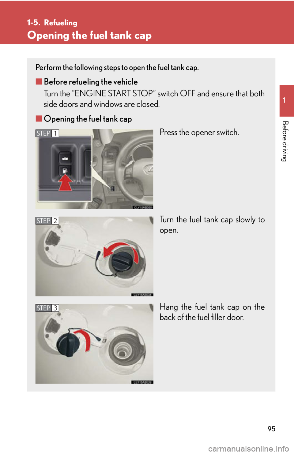 LEXUS IS350C 2013  Owners Manual 95
1
Before driving
1-5. Refueling
Opening the fuel tank cap
Perform the following steps to open the fuel tank cap. 
■Before refueling the vehicle
Turn the “ENGINE START STOP” sw itch OFF and en