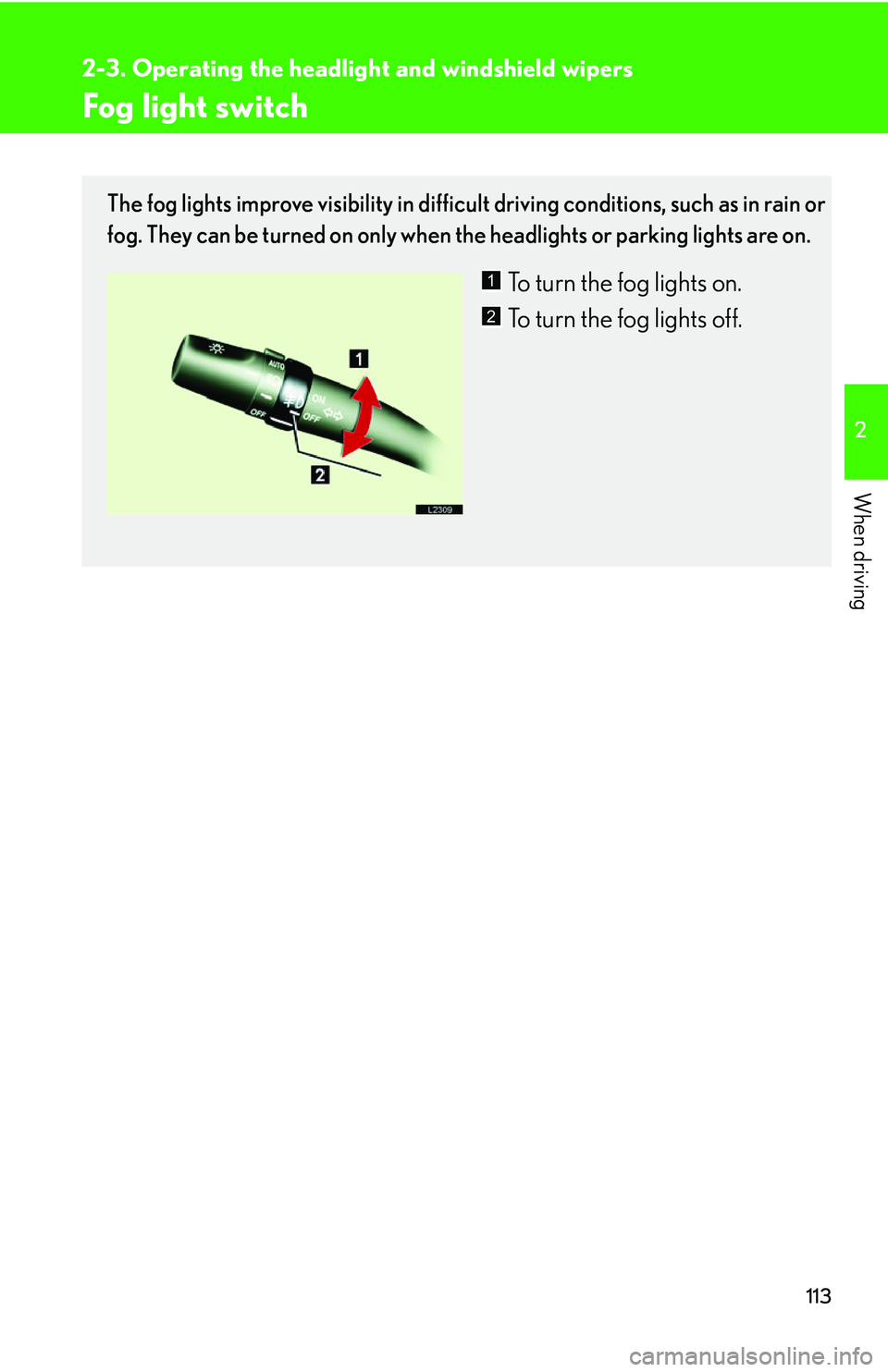 LEXUS LS430 2006  Owners Manual 113
2-3. Operating the headlight and windshield wipers
2
When driving
Fog light switch
The fog lights improve visibility in difficult driving conditions, such as in rain or 
fog. They can be turned on