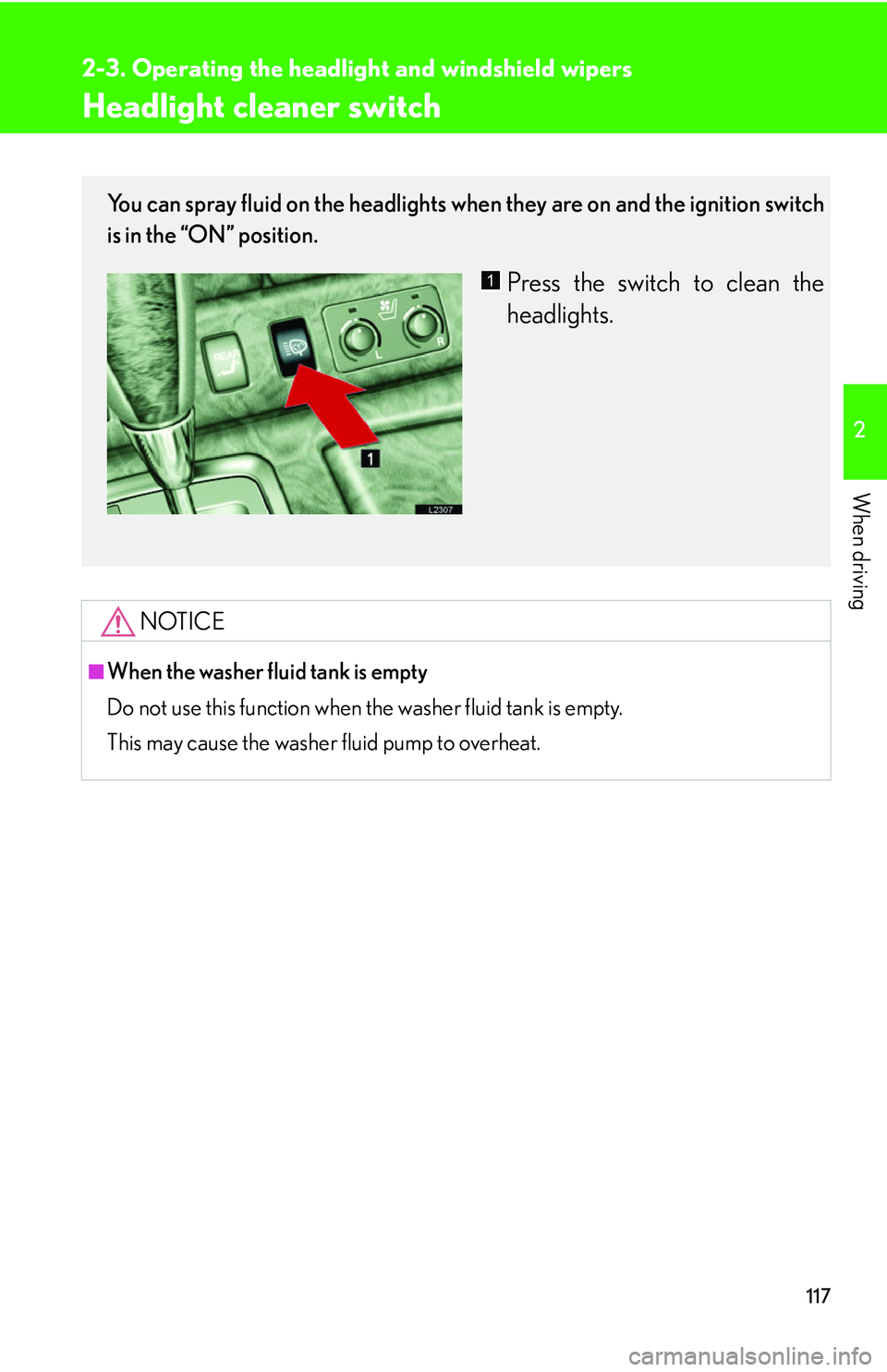 LEXUS LS430 2006  Owners Manual 117
2-3. Operating the headlight and windshield wipers
2
When driving
Headlight cleaner switch
NOTICE
■When the washer fluid tank is empty
Do not use this function when the washer fluid tank is empt