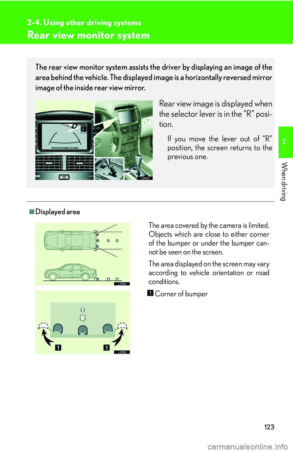 LEXUS LS430 2006  Owners Manual 123
2-4. Using other driving systems
2
When driving
Rear view monitor system
■Displayed area
The rear view monitor system assists the driver by displaying an image of the 
area behind the vehicle. T