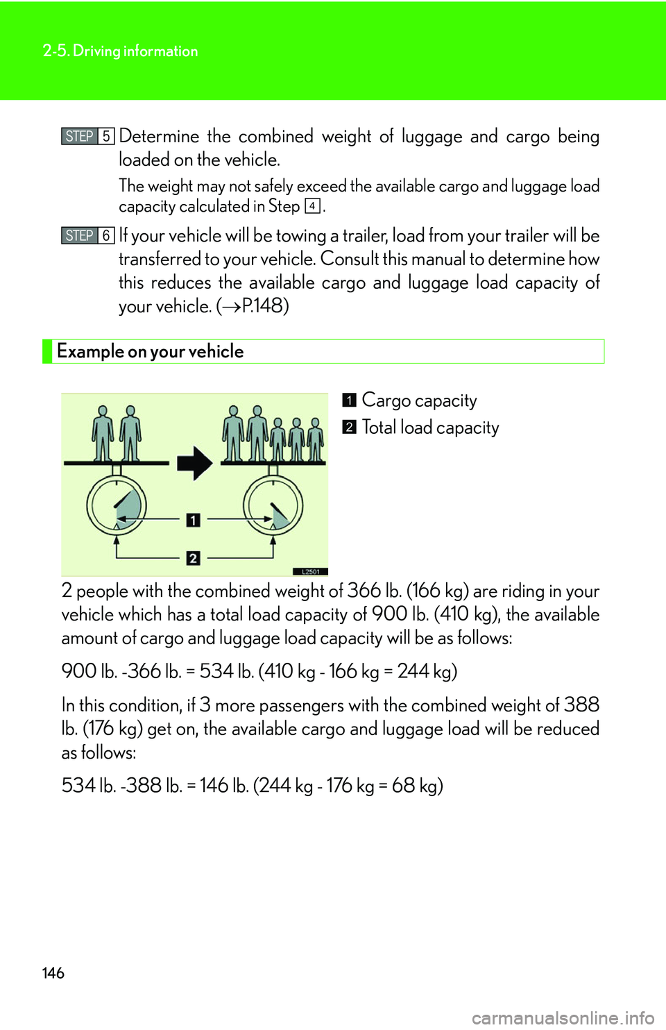 LEXUS LS430 2006 Owners Manual 146
2-5. Driving information
Determine the combined weight of luggage and cargo being
loaded on the vehicle.
The weight may not safely exceed the available cargo and luggage load
capacity calculate LEXUS LS430 2006 Owners Manual 146
2-5. Driving information
Determine the combined weight of luggage and cargo being
loaded on the vehicle.
The weight may not safely exceed the available cargo and luggage load
capacity calculate
