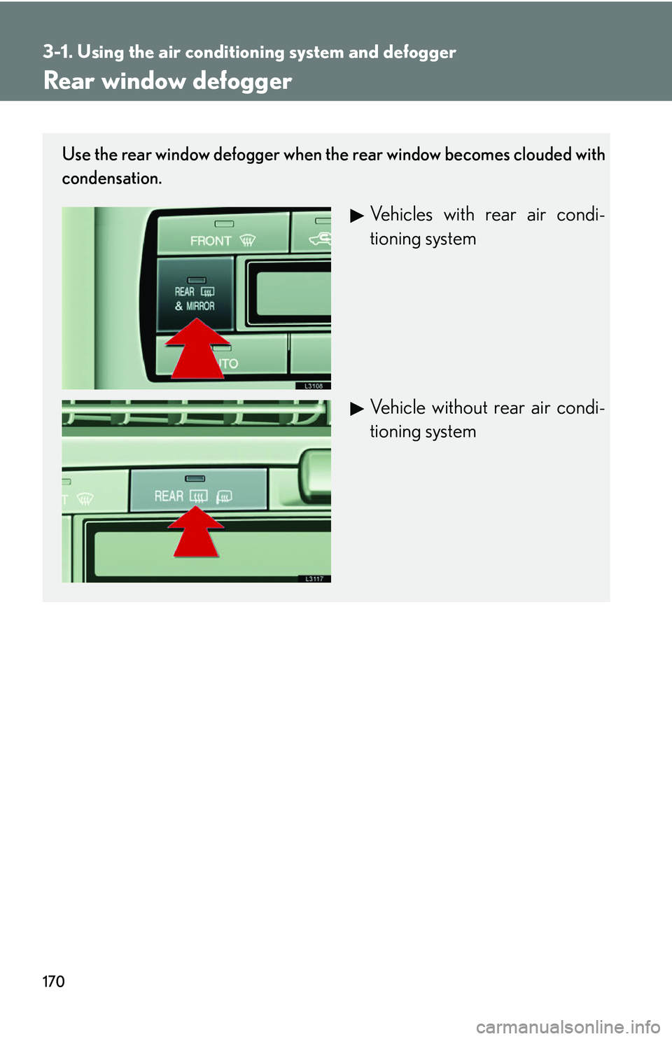LEXUS LS430 2006  Owners Manual 170
3-1. Using the air conditioning system and defogger
Rear window defogger
Use the rear window defogger when the rear window becomes clouded with 
condensation.
Vehicles with rear air condi -
tionin