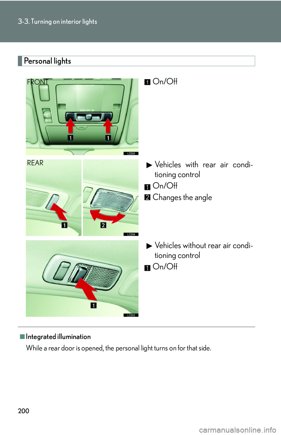 LEXUS LS430 2006  Owners Manual 200
3-3. Turning on interior lights
Personal lights
On/OffVehicles with rear air condi -
tioning control
On/Off
Changes the angle
Vehicles without rear air condi -
tioning control
On/OffFRONT1
REAR

