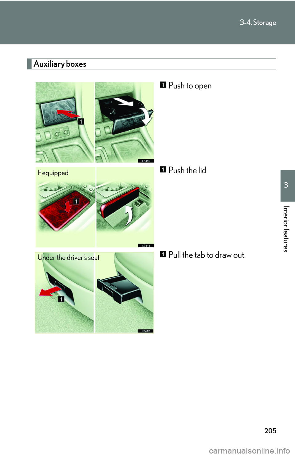 LEXUS LS430 2006  Owners Manual 205
3-4. Storage
3
Interior features
Auxiliary boxes
Push to open
Push the lid
Pull the tab to draw out.1
If equipped1
Under the driver’s seat1 