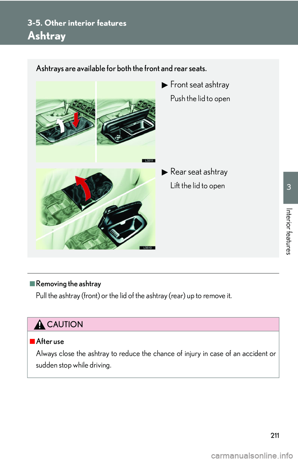 LEXUS LS430 2006  Owners Manual 211
3-5. Other interior features
3
Interior features
Ashtray
■Removing the ashtray
Pull the ashtray (front) or the lid of the ashtray (rear) up to remove it.
CAUTION
■After use
Always close the as