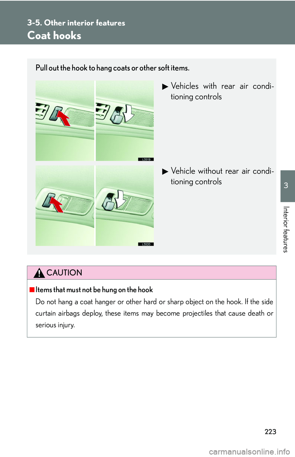 LEXUS LS430 2006  Owners Manual 223
3-5. Other interior features
3
Interior features
Coat hooks
CAUTION
■Items that must not be hung on the hook
Do not hang a coat hanger or other hard or sh
arp object on the hook. If the side 
cu
