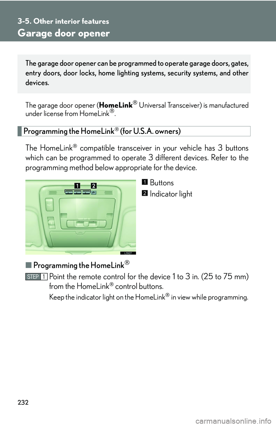LEXUS LS430 2006  Owners Manual 232
3-5. Other interior features
Garage door opener
The garage door opener (HomeLink Universal Transceiver) is manufactured 
under license from HomeLink. 
Programming the HomeLink (for U.S.A.