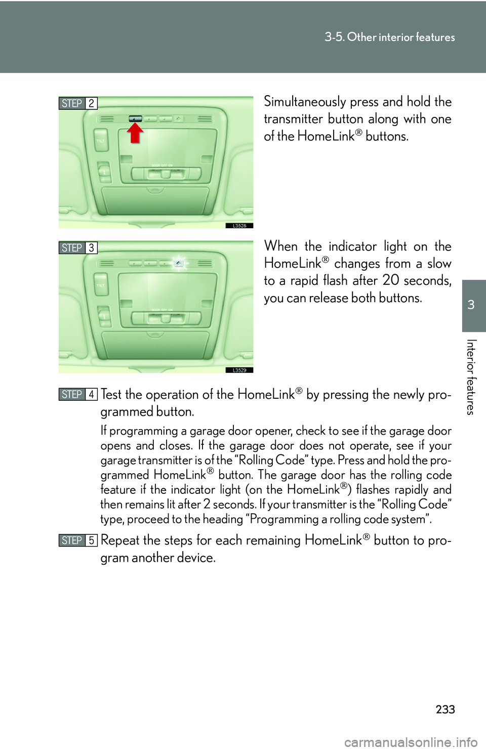 LEXUS LS430 2006  Owners Manual 233
3-5. Other interior features
3
Interior features
Simultaneously press and hold the 
transmitter button along with one 
of the HomeLink
 buttons.
When the indicator light on the 
Ho
 meLink c