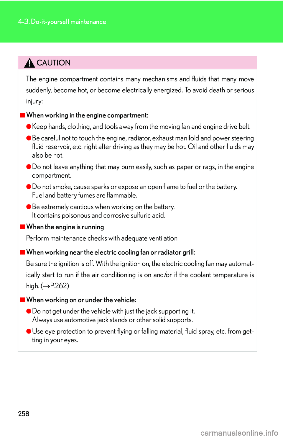 LEXUS LS430 2006  Owners Manual 258
4-3. Do-it-yourself maintenance
CAUTION
The engine compartment contains many mechanisms and fluids that many move 
suddenly, become hot, or become electrically energized. To avoid death or serious