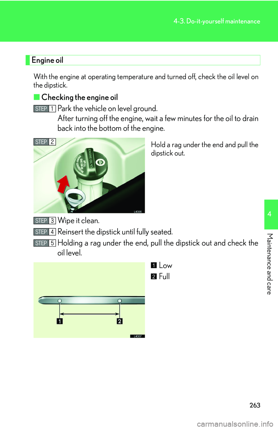 LEXUS LS430 2006 User Guide 263
4-3. Do-it-yourself maintenance
4
Maintenance and care
Engine oil
With the engine at operating temperature and turned off, check the oil level on
the dipstick.
■ Checking the engine oil
Park th LEXUS LS430 2006 User Guide 263
4-3. Do-it-yourself maintenance
4
Maintenance and care
Engine oil
With the engine at operating temperature and turned off, check the oil level on
the dipstick.
■ Checking the engine oil
Park th