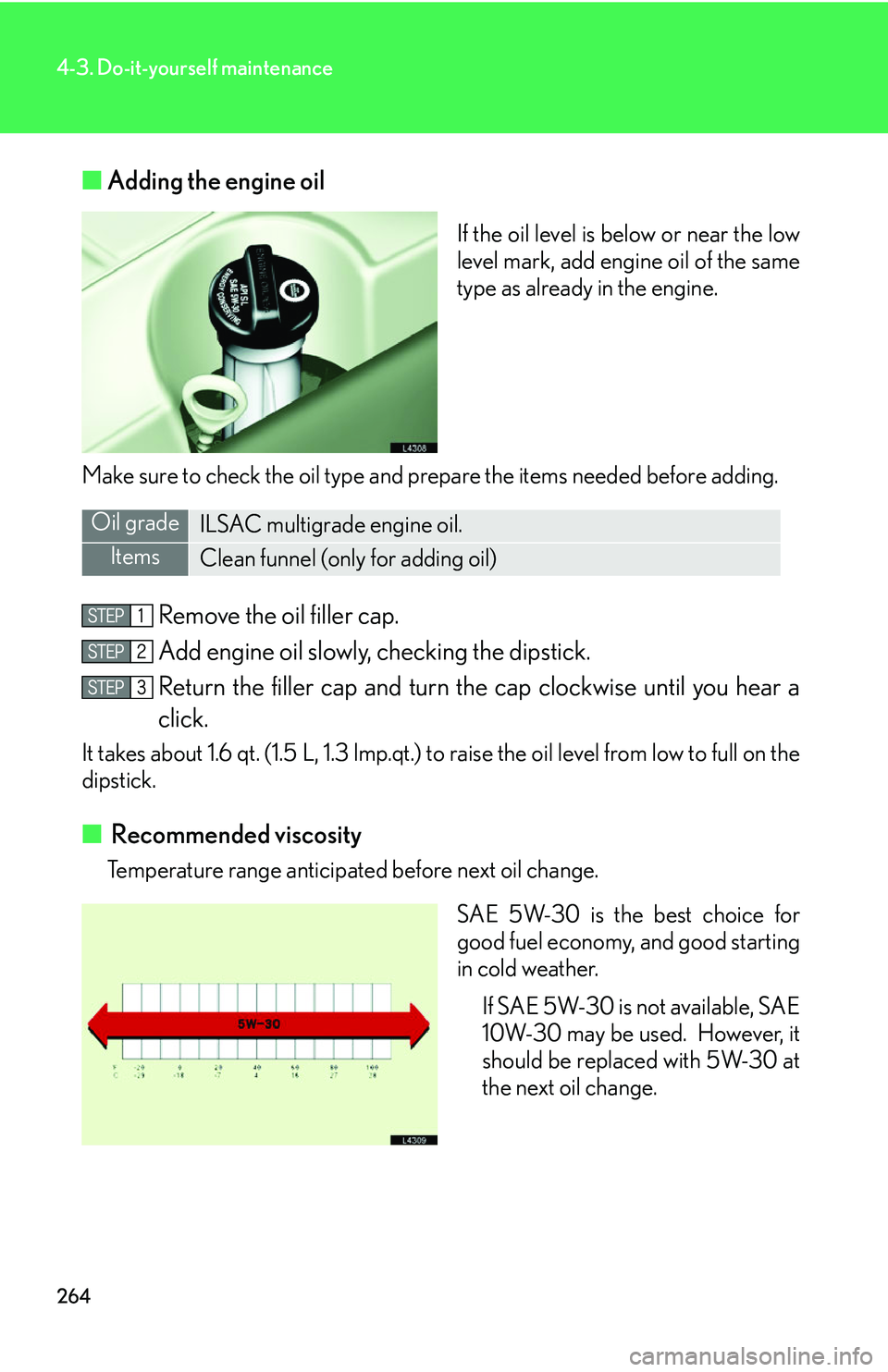 LEXUS LS430 2006 User Guide 264
4-3. Do-it-yourself maintenance
■Adding the engine oil
If the oil level is below or near the low
level mark, add engine oil of the same
type as already in the engine.
Make sure to check the oi LEXUS LS430 2006 User Guide 264
4-3. Do-it-yourself maintenance
■Adding the engine oil
If the oil level is below or near the low
level mark, add engine oil of the same
type as already in the engine.
Make sure to check the oi