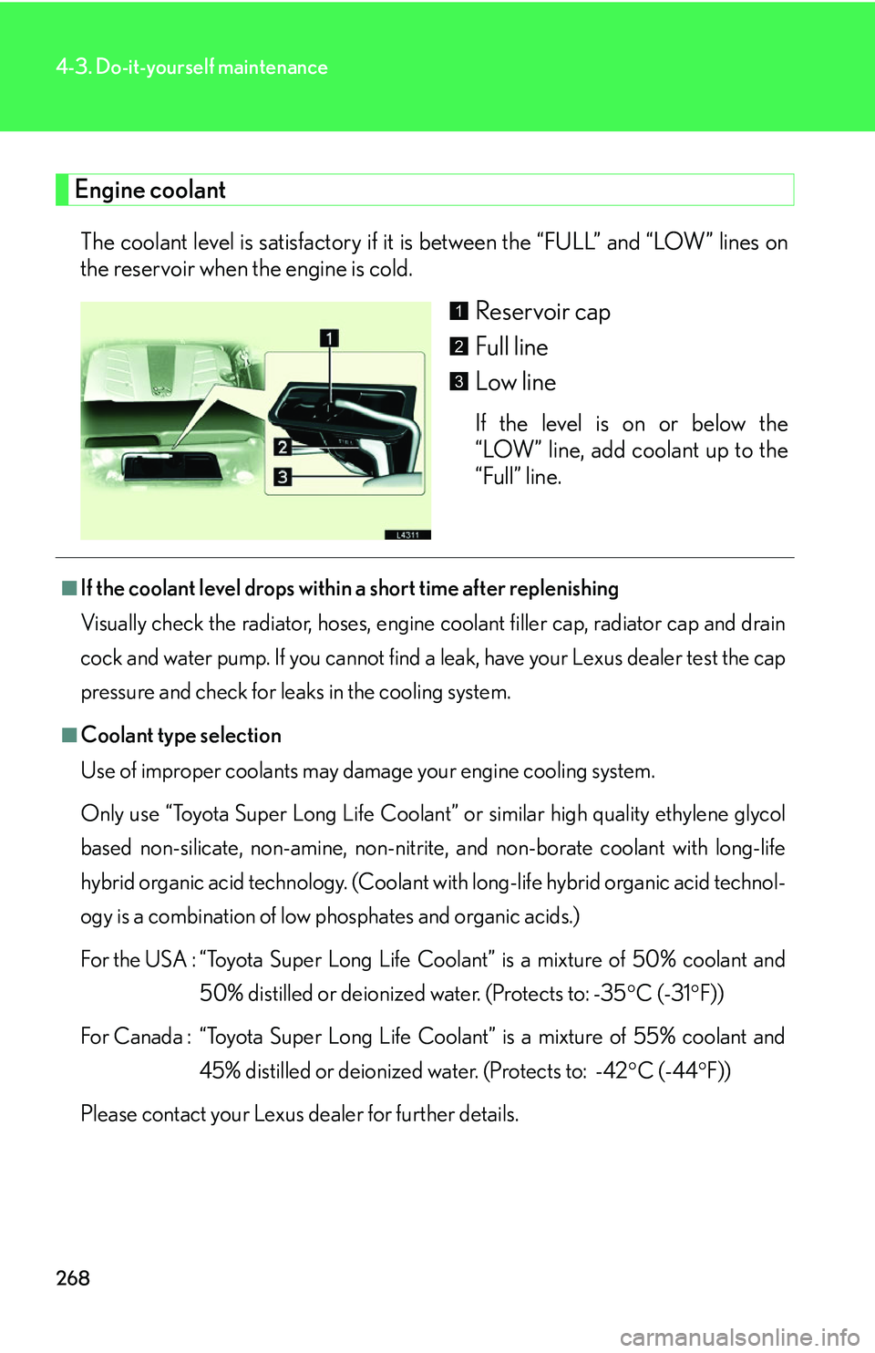 LEXUS LS430 2006 Owners Manual 268
4-3. Do-it-yourself maintenance
Engine coolant
The coolant level is satisfactory if it is between the “FULL” and “LOW” lines on
the reservoir when the engine is cold.
Reservoir cap
Full l LEXUS LS430 2006 Owners Manual 268
4-3. Do-it-yourself maintenance
Engine coolant
The coolant level is satisfactory if it is between the “FULL” and “LOW” lines on
the reservoir when the engine is cold.
Reservoir cap
Full l