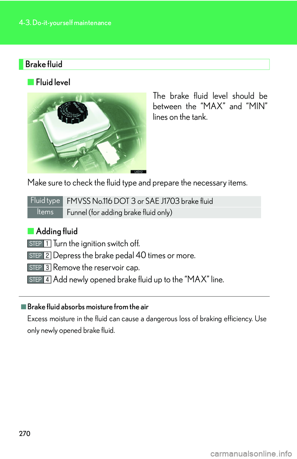 LEXUS LS430 2006 Owners Manual 270
4-3. Do-it-yourself maintenance
Brake fluid
■Fluid level
The brake fluid level should be
betw
een the “MAX” and “MIN”
lines on the tank.
Make sure to check the fluid type and prepare t LEXUS LS430 2006 Owners Manual 270
4-3. Do-it-yourself maintenance
Brake fluid
■Fluid level
The brake fluid level should be
betw
een the “MAX” and “MIN”
lines on the tank.
Make sure to check the fluid type and prepare t