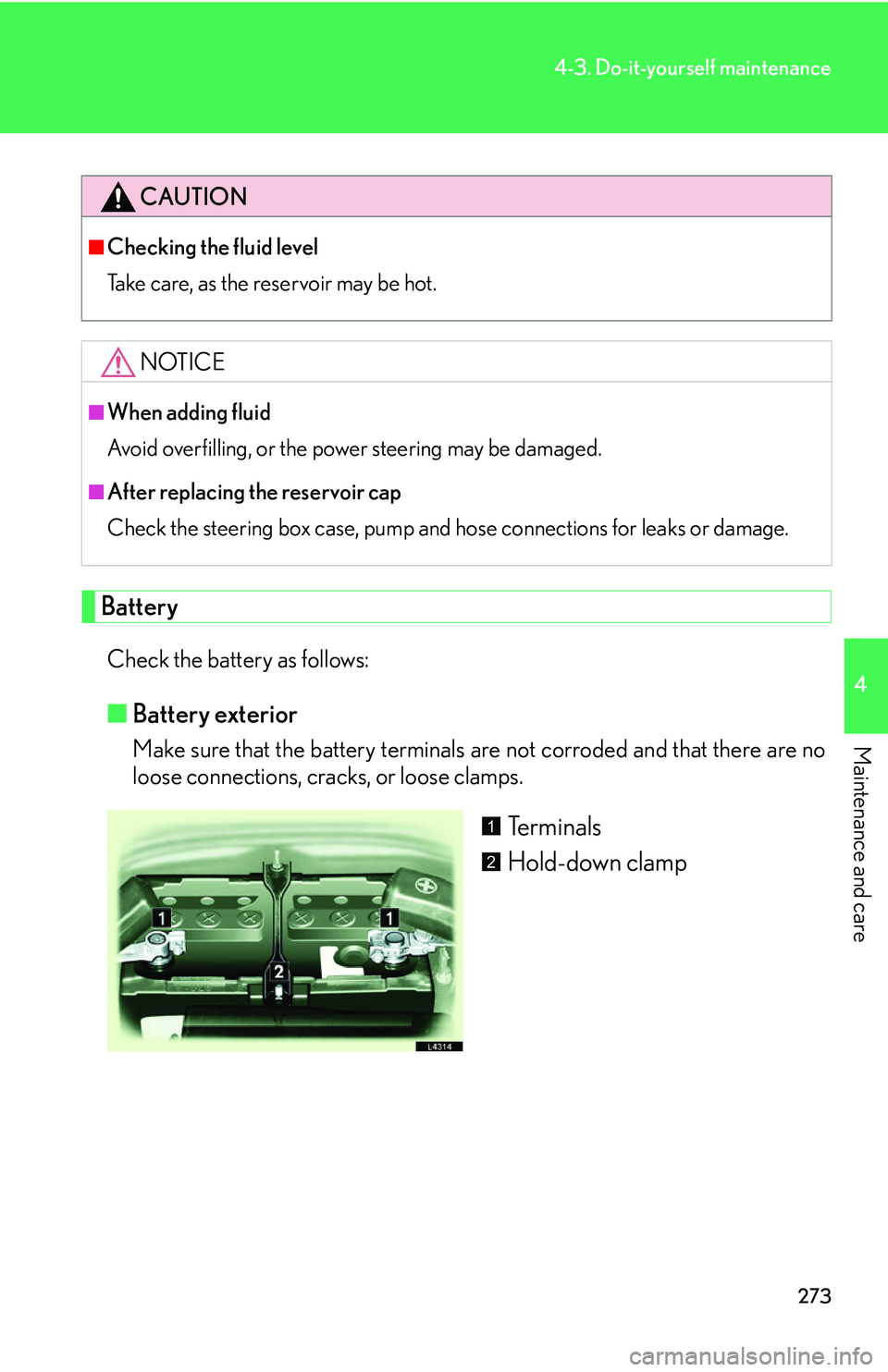 LEXUS LS430 2006 Owners Manual 273
4-3. Do-it-yourself maintenance
4
Maintenance and care
Battery
Check the battery as follows:
■Battery exterior
Make sure that the battery terminals are not corroded and that there are no
loose LEXUS LS430 2006 Owners Manual 273
4-3. Do-it-yourself maintenance
4
Maintenance and care
Battery
Check the battery as follows:
■Battery exterior
Make sure that the battery terminals are not corroded and that there are no
loose