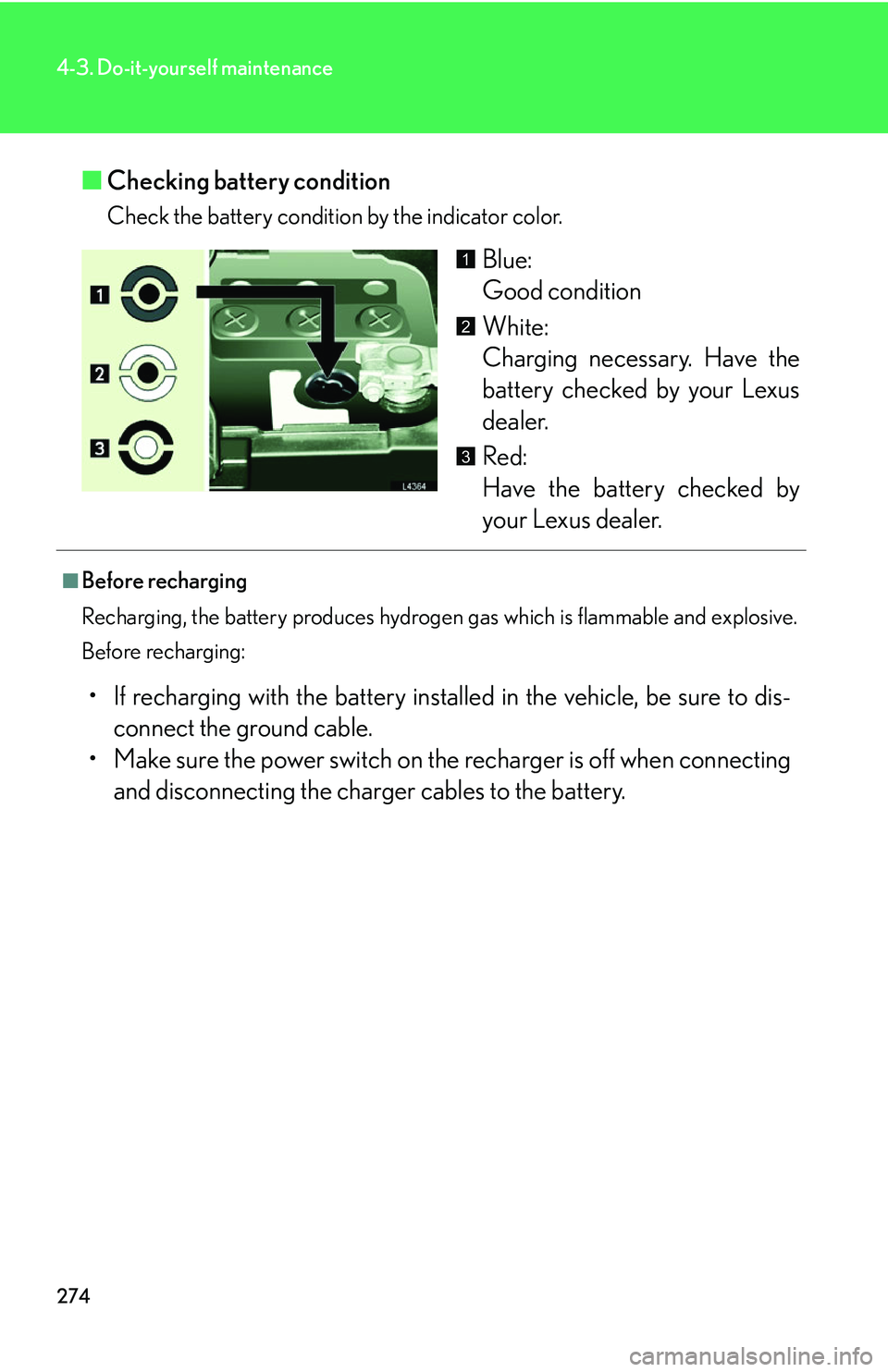 LEXUS LS430 2006 Owners Manual 274
4-3. Do-it-yourself maintenance
■Checking battery condition
Check the battery condition by the indicator color.
Blue:
Good condition
White:
Charging necessary. Have the
batter
y chec LEXUS LS430 2006 Owners Manual 274
4-3. Do-it-yourself maintenance
■Checking battery condition
Check the battery condition by the indicator color.
Blue:
Good condition
White:
Charging necessary. Have the
batter
y chec