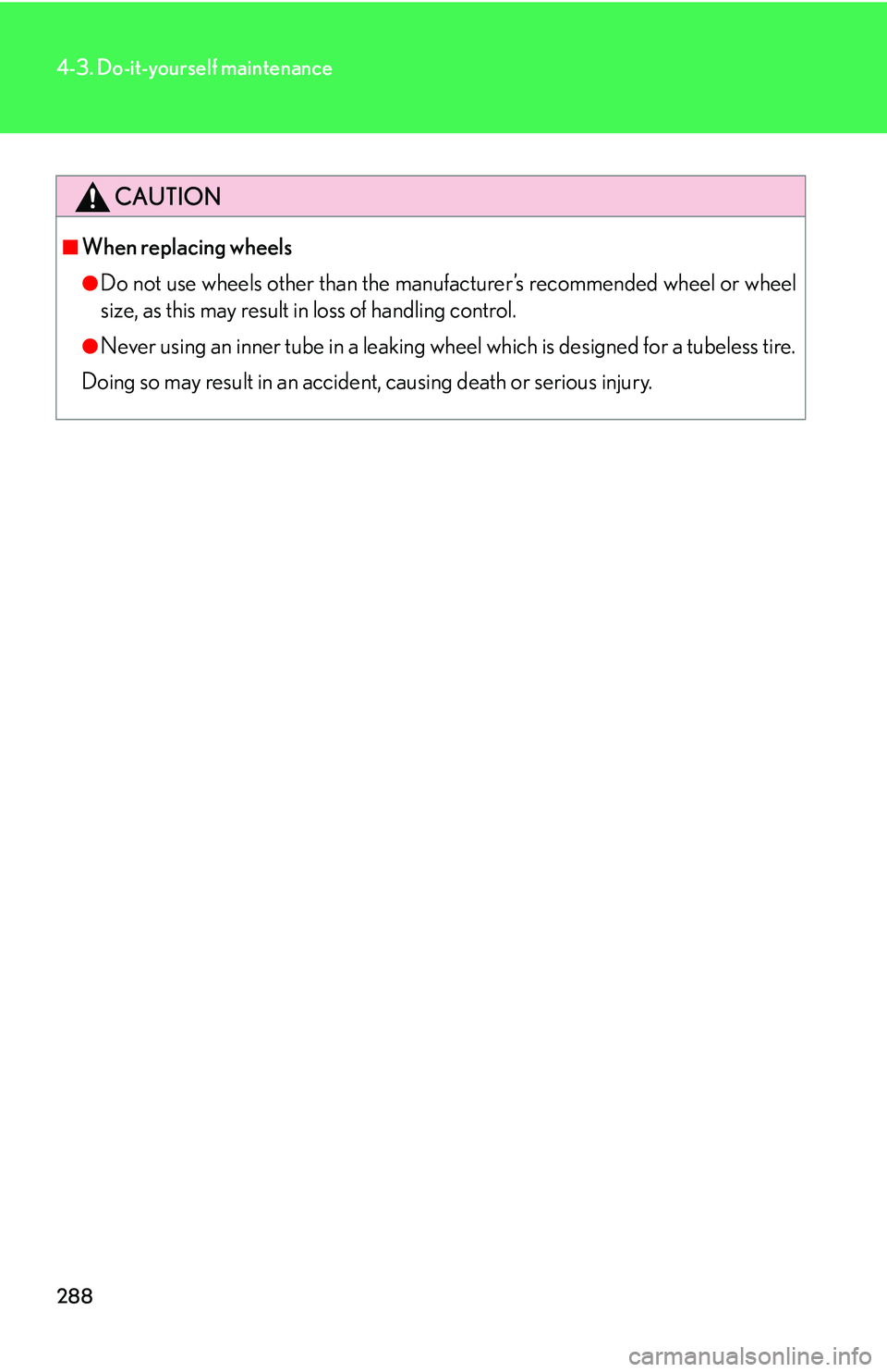 LEXUS LS430 2006  Owners Manual 288
4-3. Do-it-yourself maintenance
CAUTION
■When replacing wheels
●Do not use wheels other than the manufacturer’s recommended wheel or wheel 
size, as this may result in loss of handling contr