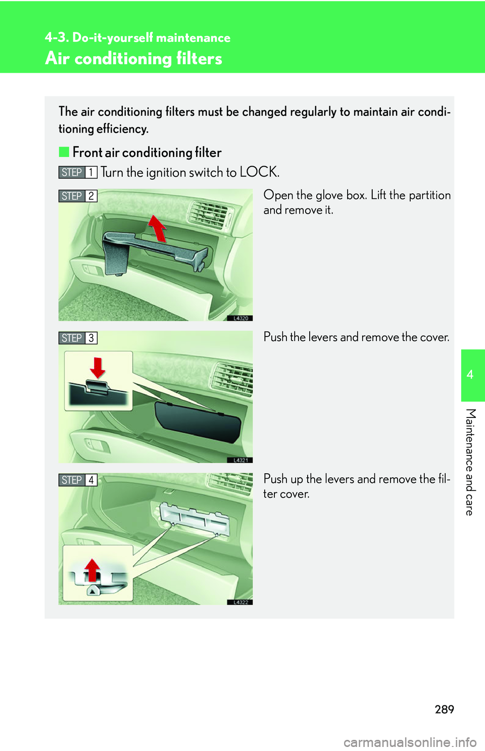 LEXUS LS430 2006  Owners Manual 289
4-3. Do-it-yourself maintenance
4
Maintenance and care
Air conditioning filters
The air conditioning filters must be changed regularly to maintain air condi-
tioning efficiency.
■ Front air cond