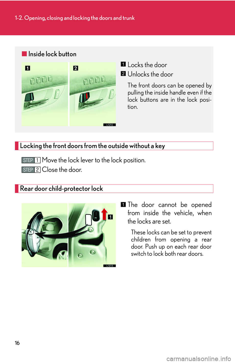 LEXUS LS430 2006 Owners Guide 16
1-2. Opening, closing and locking the doors and trunk
Locking the front doors from the outside without a key
Move the lock lever to the lock position.
Close the door.
Rear door child-protector lock