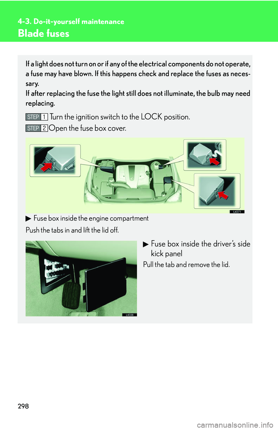 LEXUS LS430 2006  Owners Manual 298
4-3. Do-it-yourself maintenance
Blade fuses
If a light does not turn on or if any of the electrical components do not operate, 
a fuse may have blown. If this happens check and replace the fuses a