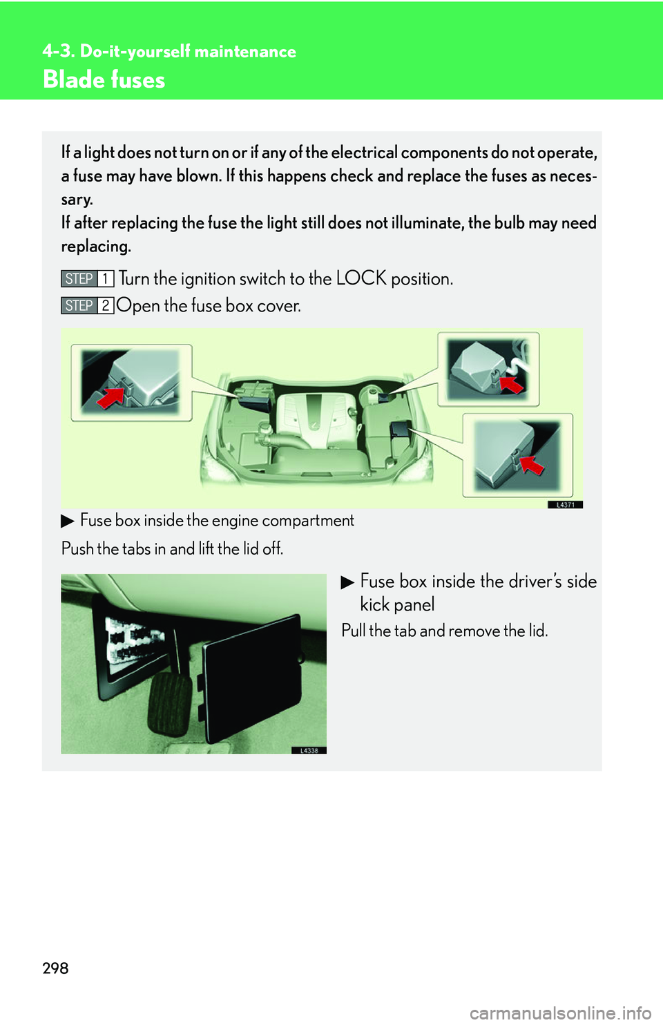 LEXUS LS430 2006 Owners Manual 298
4-3. Do-it-yourself maintenance
Blade fuses
If a light does not turn on or if any of the electrical components do not operate,
a fuse may have blown. If this happens check and replace the fuses a LEXUS LS430 2006 Owners Manual 298
4-3. Do-it-yourself maintenance
Blade fuses
If a light does not turn on or if any of the electrical components do not operate,
a fuse may have blown. If this happens check and replace the fuses a