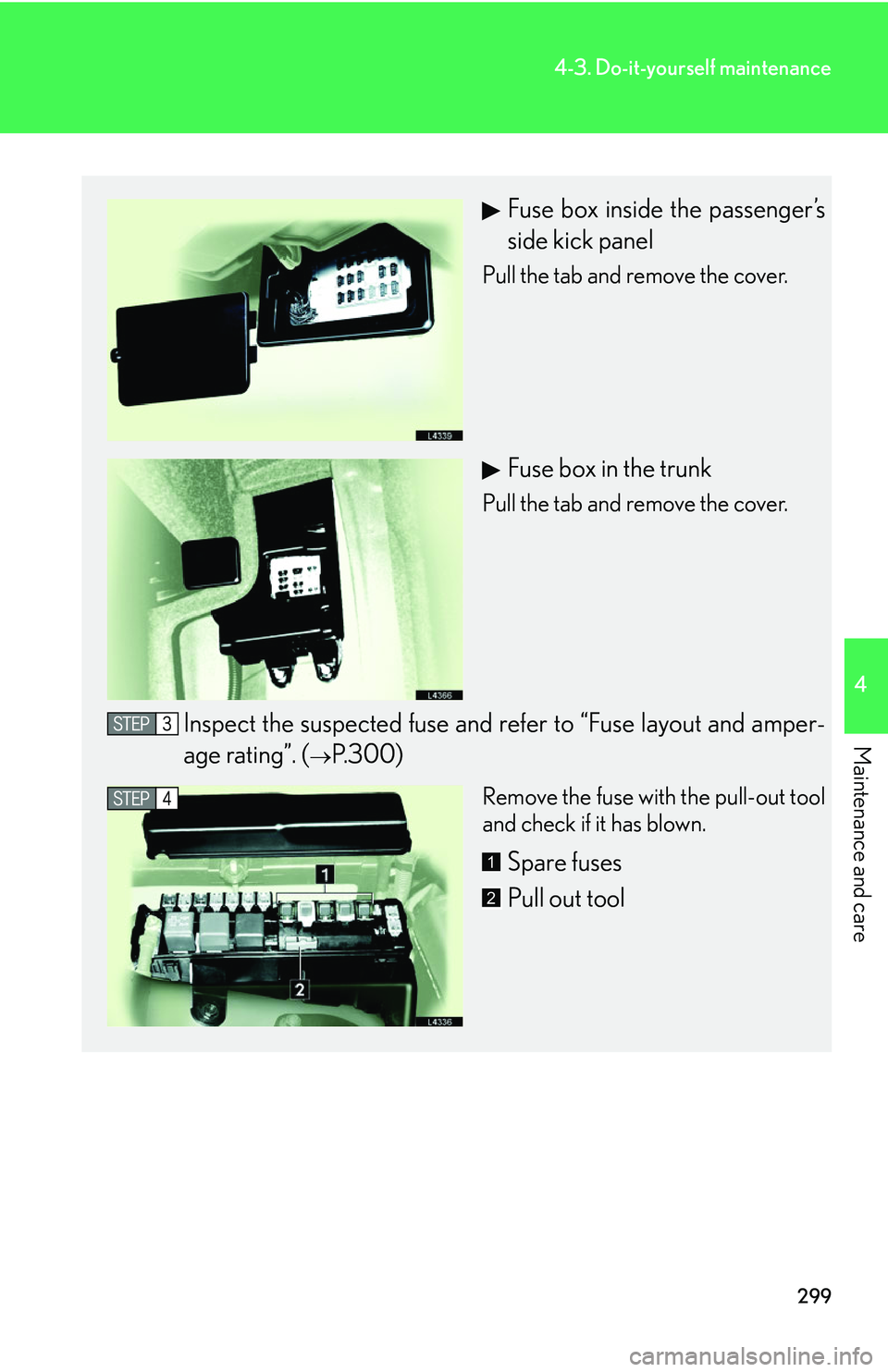LEXUS LS430 2006  Owners Manual 299
4-3. Do-it-yourself maintenance
4
Maintenance and care
Fuse box inside the passenger’s 
side kick panel
Pull the tab and remove the cover.
Fuse box in the trunk
Pull the tab and remove the cover