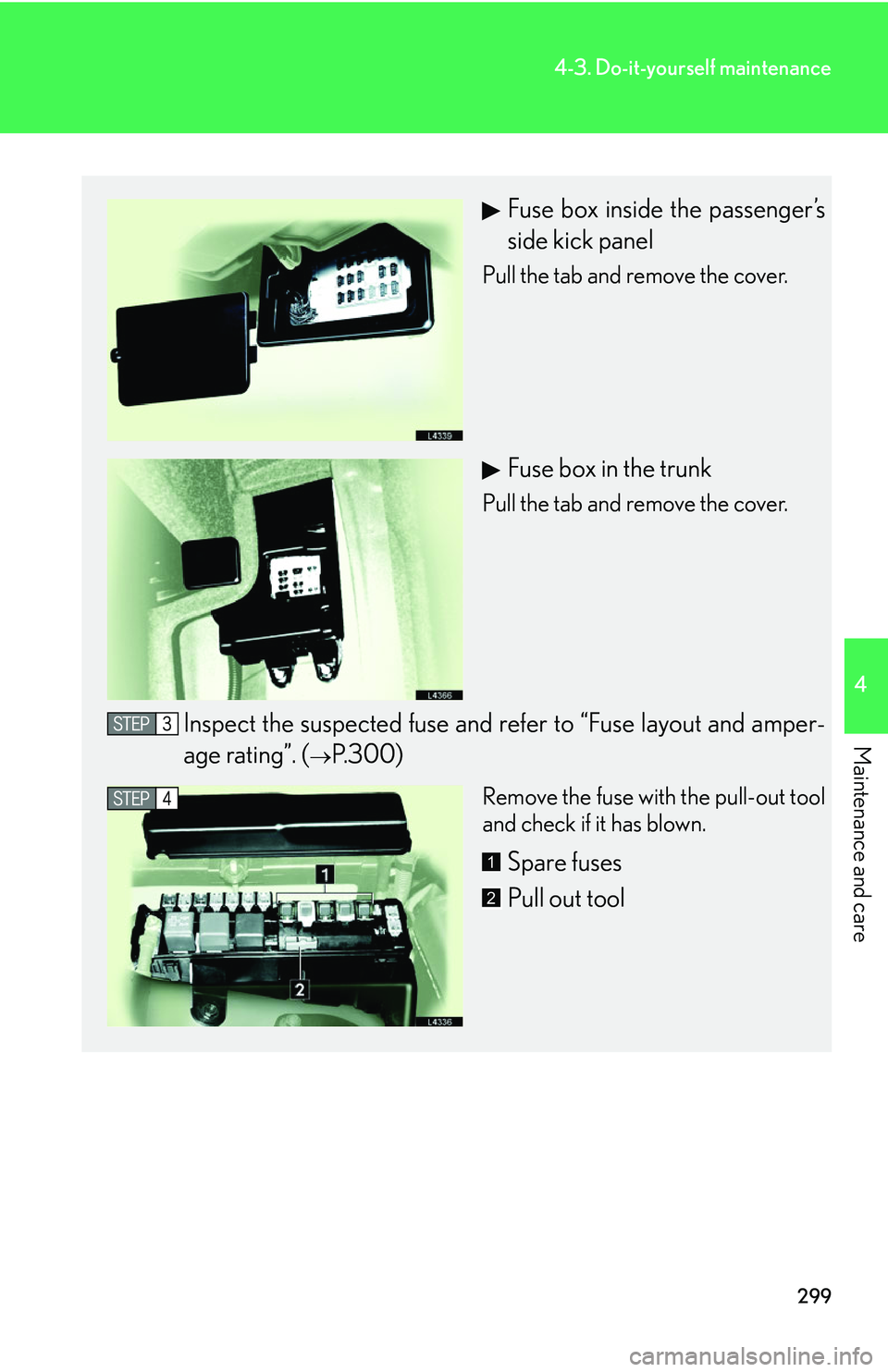 LEXUS LS430 2006 Owners Manual 299
4-3. Do-it-yourself maintenance
4
Maintenance and care
Fuse box inside the passenger’s
side kick panel
Pull the tab and remove the cover.
Fuse box in the trunk
Pull the tab and remove the cover LEXUS LS430 2006 Owners Manual 299
4-3. Do-it-yourself maintenance
4
Maintenance and care
Fuse box inside the passenger’s
side kick panel
Pull the tab and remove the cover.
Fuse box in the trunk
Pull the tab and remove the cover