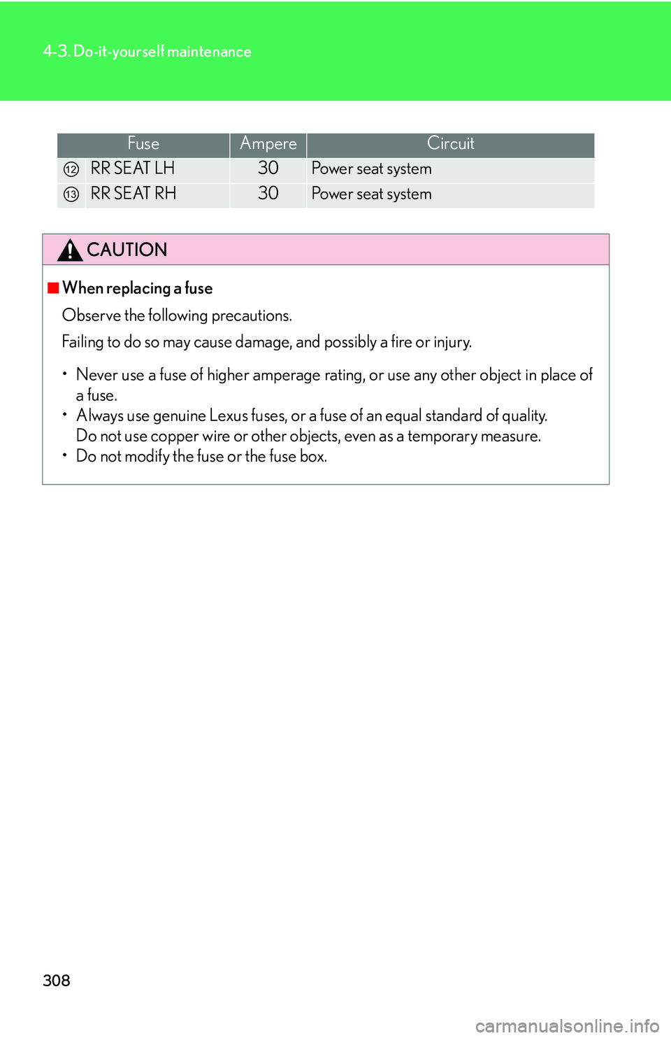 LEXUS LS430 2006 Owners Manual 308
4-3. Do-it-yourself maintenance
FuseAmpereCircuit
RR SEAT LH30Power seat system
RR SEAT RH30Power seat system
CAUTION
■When replacing a fuse
Observe the following precautions.
Failing to do LEXUS LS430 2006 Owners Manual 308
4-3. Do-it-yourself maintenance
FuseAmpereCircuit
RR SEAT LH30Power seat system
RR SEAT RH30Power seat system
CAUTION
■When replacing a fuse
Observe the following precautions.
Failing to do