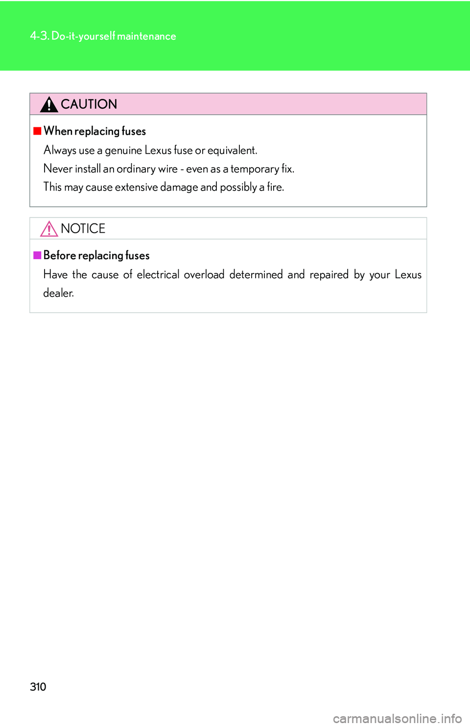 LEXUS LS430 2006 Owners Manual 310
4-3. Do-it-yourself maintenance
CAUTION
■When replacing fuses
Always use a genuine Lexus fuse or equivalent.
Never install an ordinary wire - even as a temporary fix.
This may cause ext LEXUS LS430 2006 Owners Manual 310
4-3. Do-it-yourself maintenance
CAUTION
■When replacing fuses
Always use a genuine Lexus fuse or equivalent.
Never install an ordinary wire - even as a temporary fix.
This may cause ext