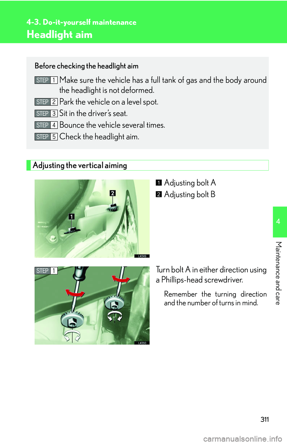 LEXUS LS430 2006  Owners Manual 311
4-3. Do-it-yourself maintenance
4
Maintenance and care
Headlight aim
Adjusting the vertical aiming
Adjusting bolt A
Adjusting bolt B
Turn bolt A in either dir
 ection using 
a Phillips-head screwd
